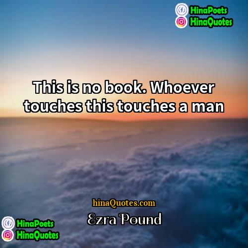 Ezra Pound Quotes | This is no book. Whoever touches this